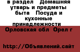  в раздел : Домашняя утварь и предметы быта » Посуда и кухонные принадлежности . Орловская обл.,Орел г.